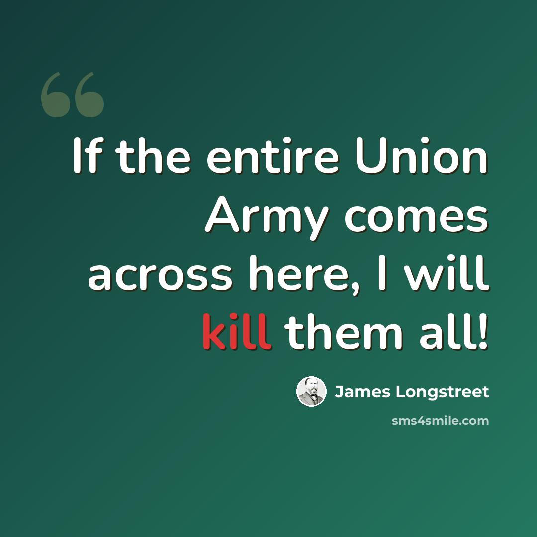 “If the entire Union Army comes across here, I will kill them all!” quote by James Longstreet