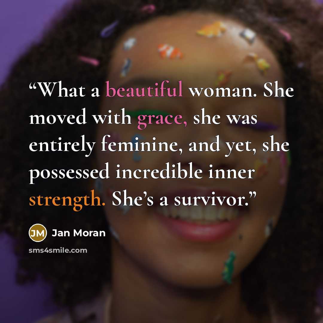“What a beautiful woman. She moved with grace, she was entirely feminine, and yet, she possessed incredible inner strength. She’s a survivor.” quote by Jan Moran