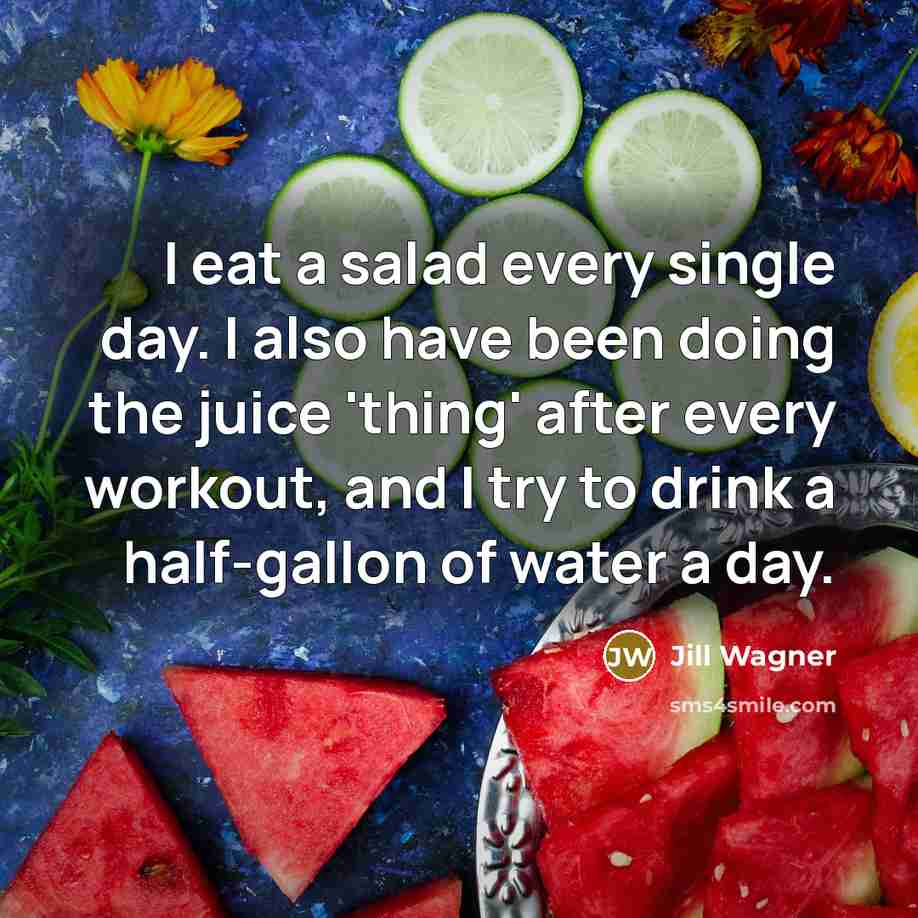 “I eat a salad every single day. I also have been doing the juice 'thing' after every workout, and I try to drink a half-gallon of water a day.” quote by Jill Wagner