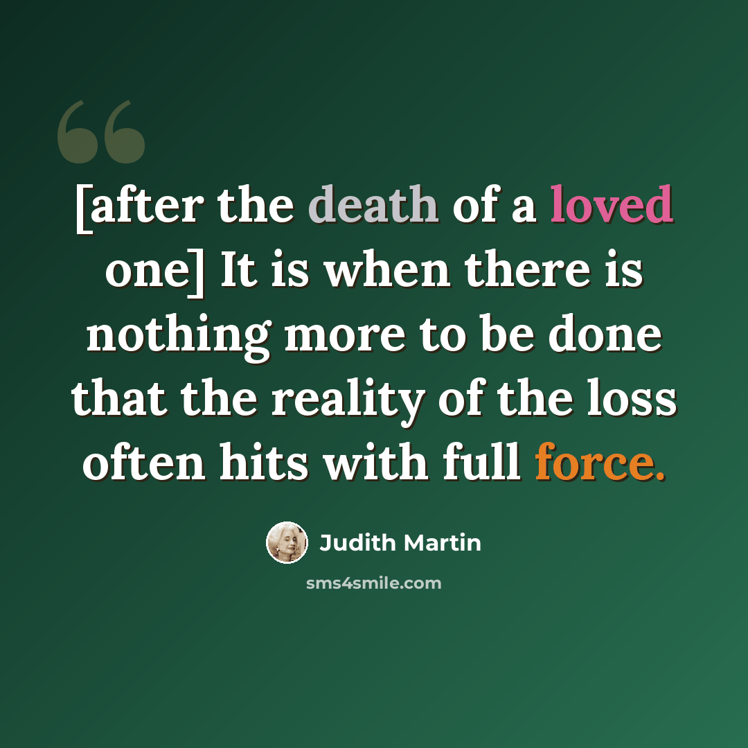“[after the death of a loved one] It is when there is nothing more to be done that the reality of the loss often hits with full force.” quote by Judith Martin