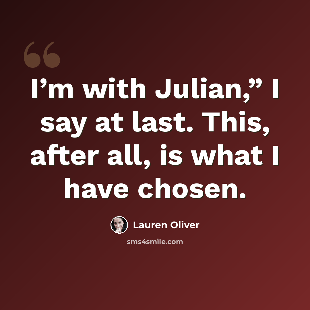 “I’m with Julian,” I say at last. This, after all, is what I have chosen.” quote by Lauren Oliver