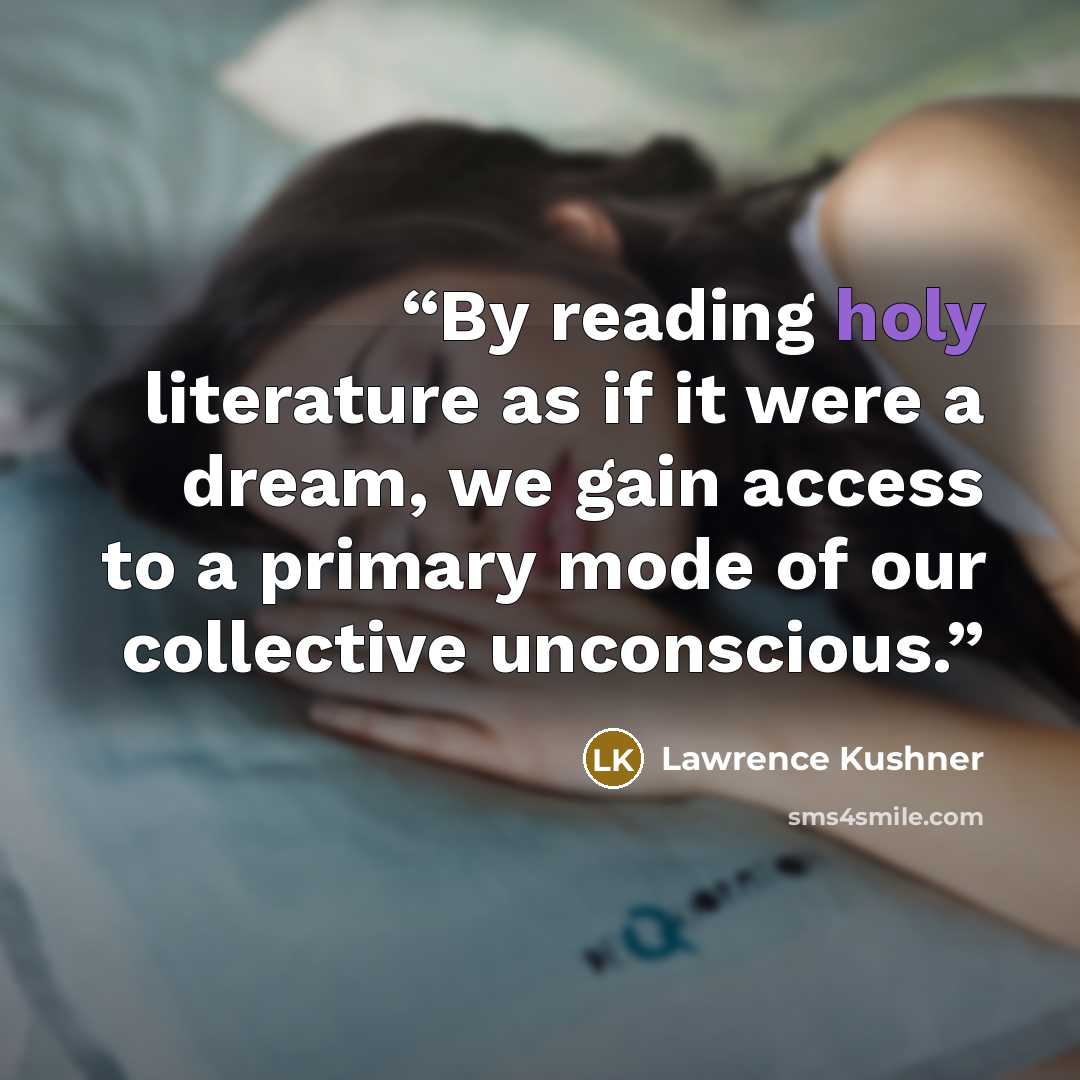“By reading holy literature as if it were a dream, we gain access to a primary mode of our collective unconscious.” quote by Lawrence Kushner