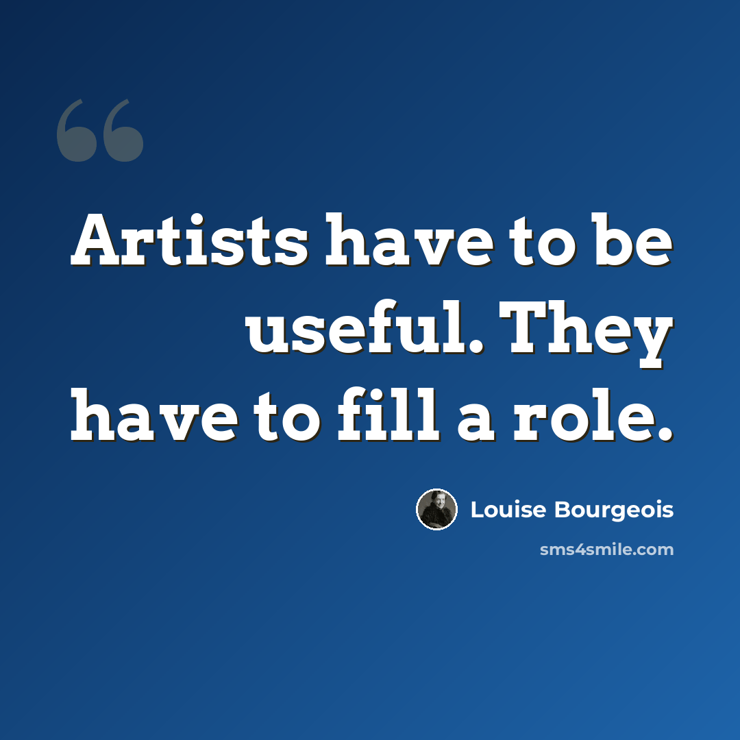 “Artists have to be useful. They have to fill a role.” quote by Louise Bourgeois