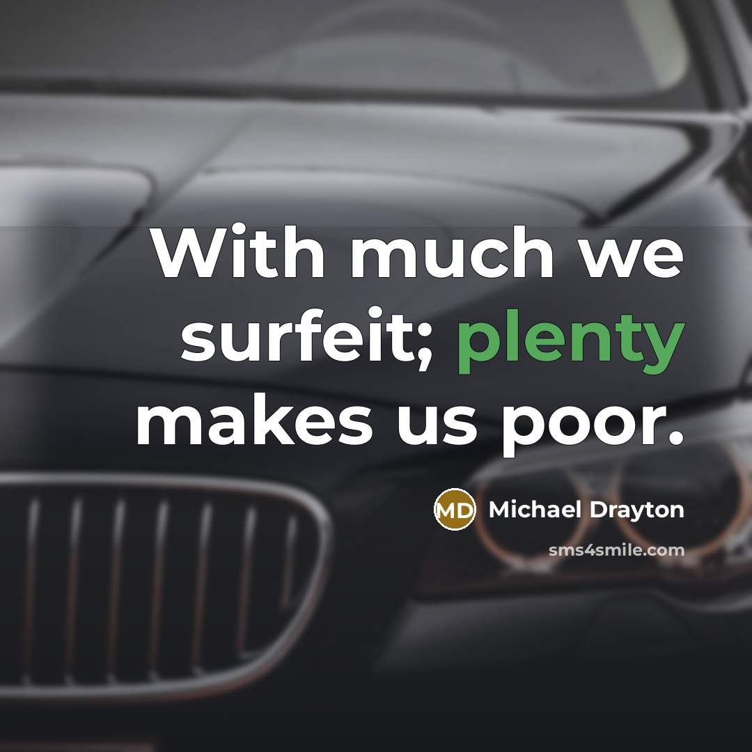 “With much we surfeit; plenty makes us poor.” quote by Michael Drayton