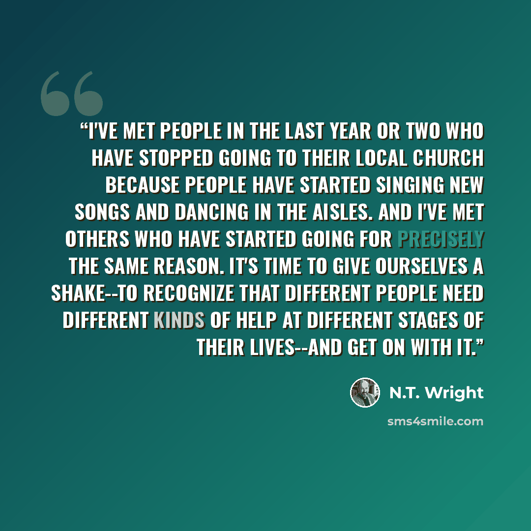“I've met people in the last year or two who have stopped going to their local church because people have started singing new songs and dancing in the aisles. And I've met others who have started going for precisely the same reason. It's time to give ourselves a shake--to recognize that different…” quote by N.T. Wright