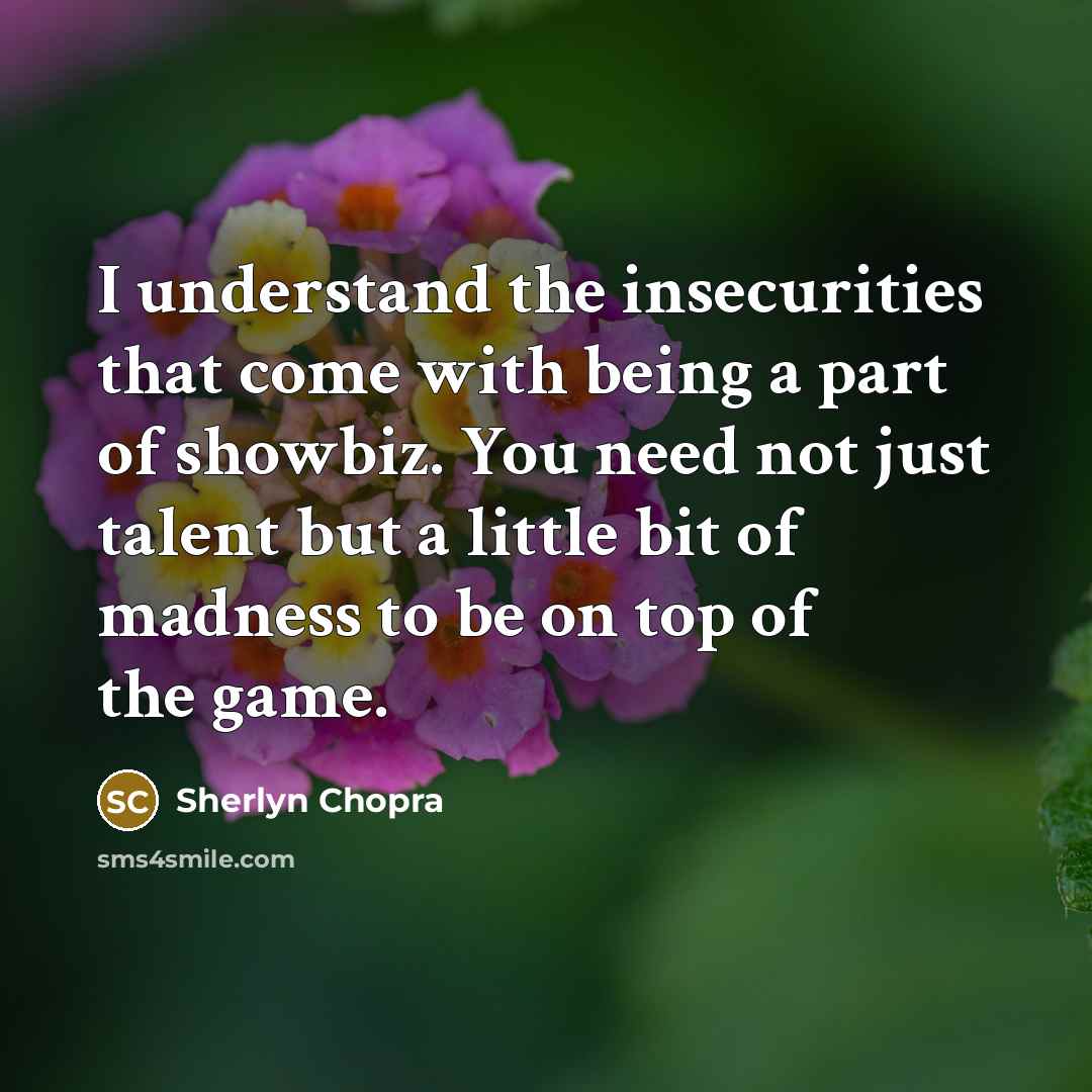 “I understand the insecurities that come with being a part of showbiz. You need not just talent but a little bit of madness to be on top of the game.” quote by Sherlyn Chopra