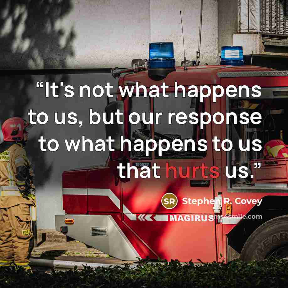 “It's not what happens to us, but our response to what happens to us that hurts us.” quote by Stephen R. Covey