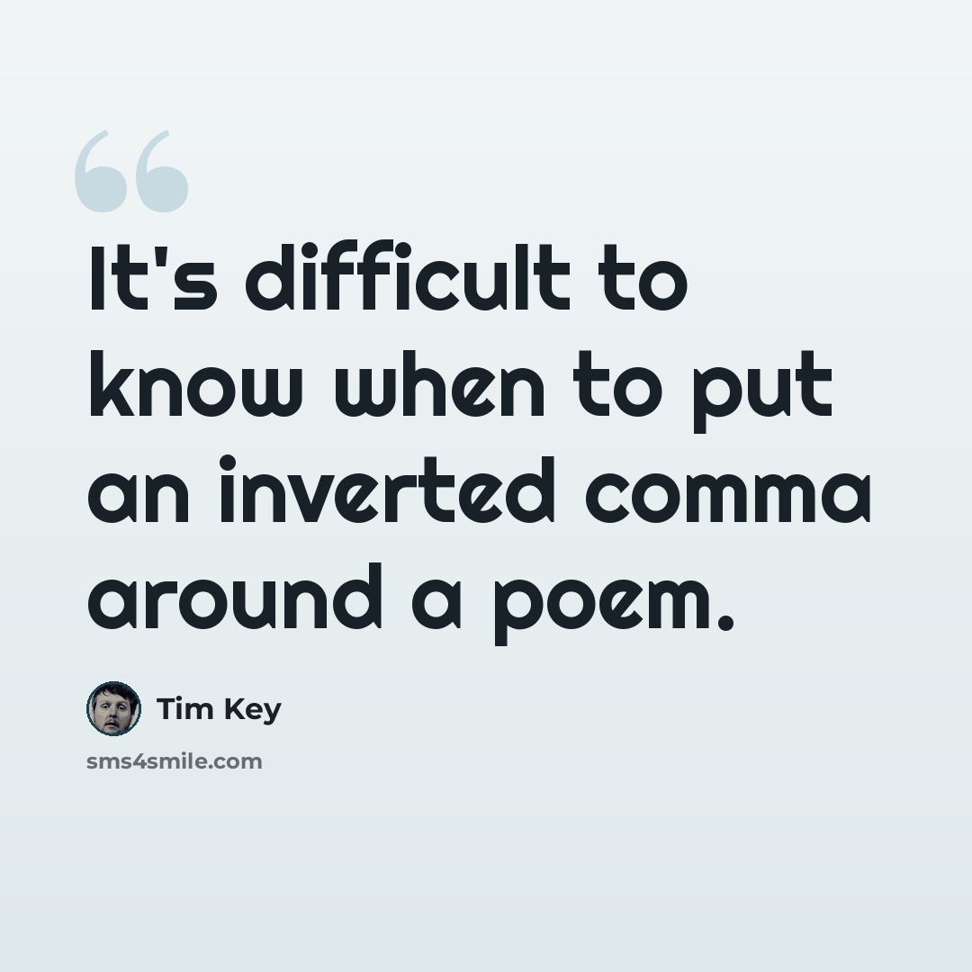 “It's difficult to know when to put an inverted comma around a poem.” quote by Tim Key