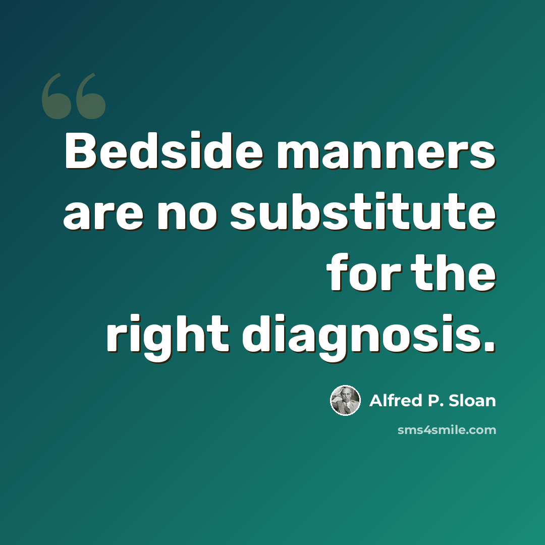 “Bedside manners are no substitute for the right diagnosis.” quote by Alfred P. Sloan