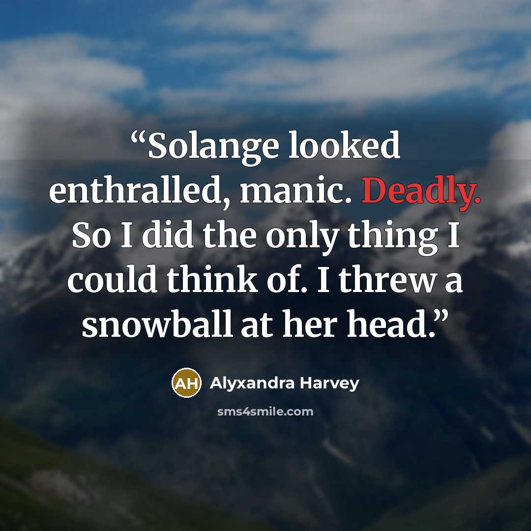 “Solange looked enthralled, manic. Deadly. So I did the only thing I could think of. I threw a snowball at her head.” quote by Alyxandra Harvey