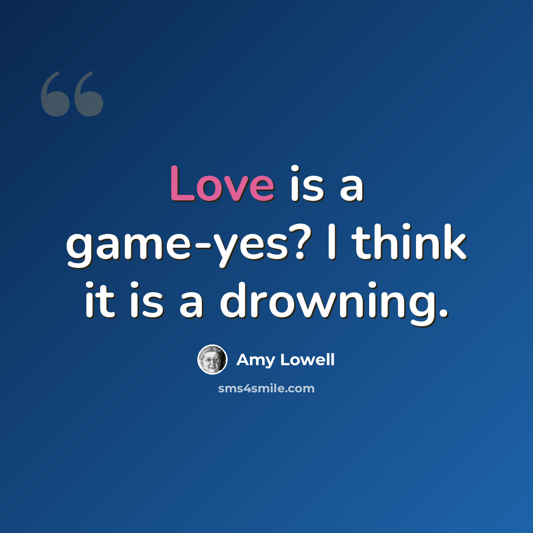 “Love is a game-yes? I think it is a drowning.” quote by Amy Lowell