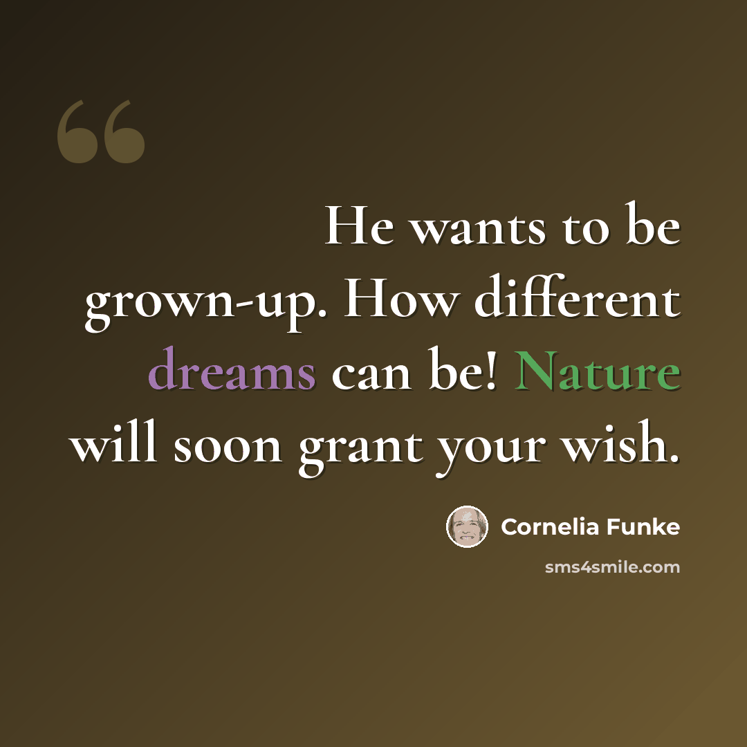 “He wants to be grown-up. How different dreams can be! Nature will soon grant your wish.” quote by Cornelia Funke