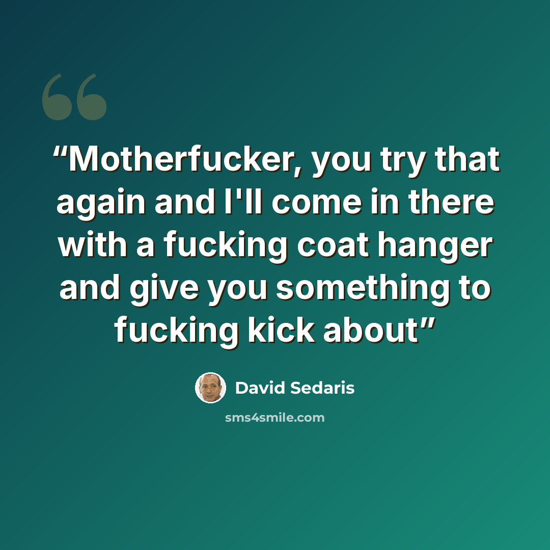 “Motherfucker, you try that again and I'll come in there with a fucking coat hanger and give you something to fucking kick about” quote by David Sedaris