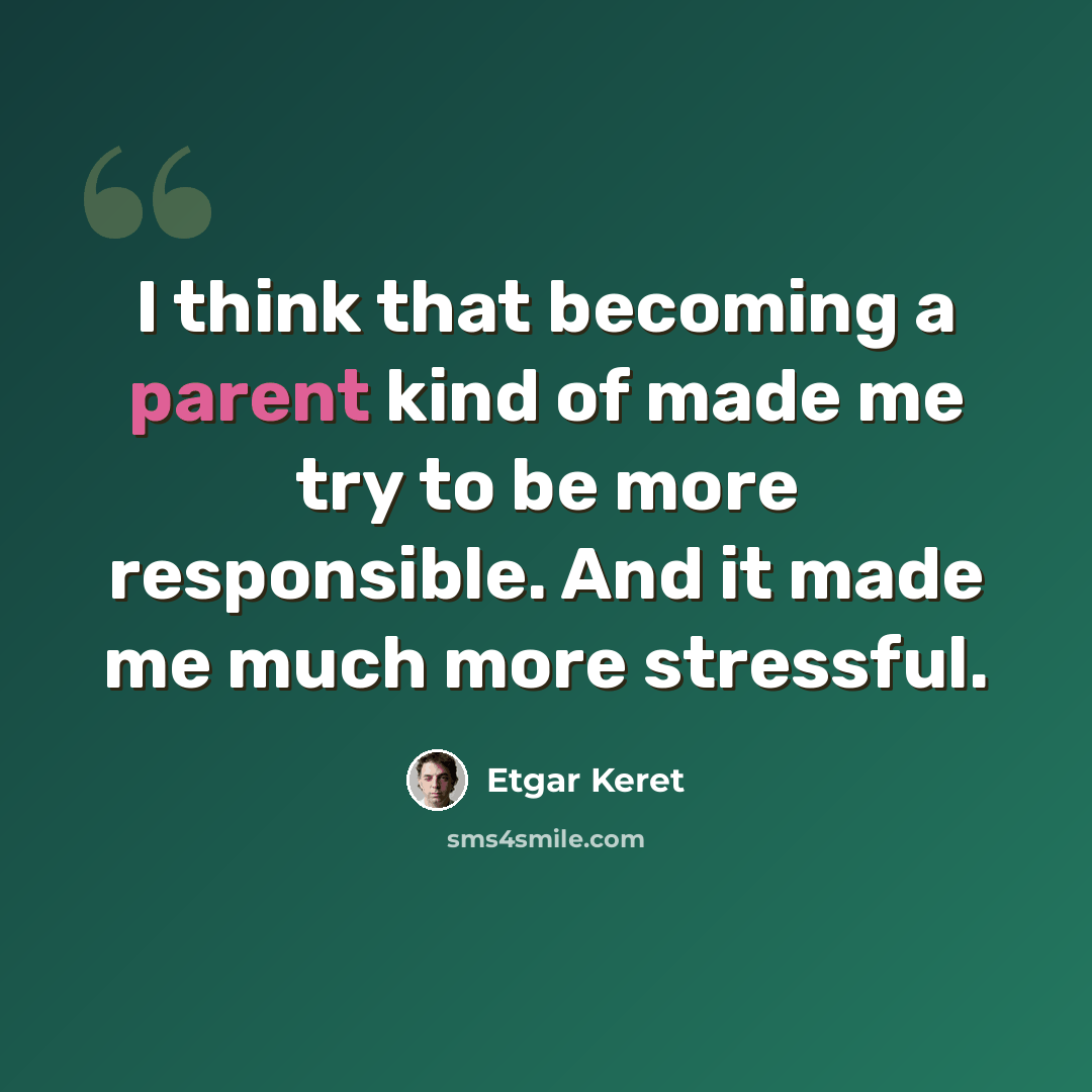 “I think that becoming a parent kind of made me try to be more responsible. And it made me much more stressful.” quote by Etgar Keret