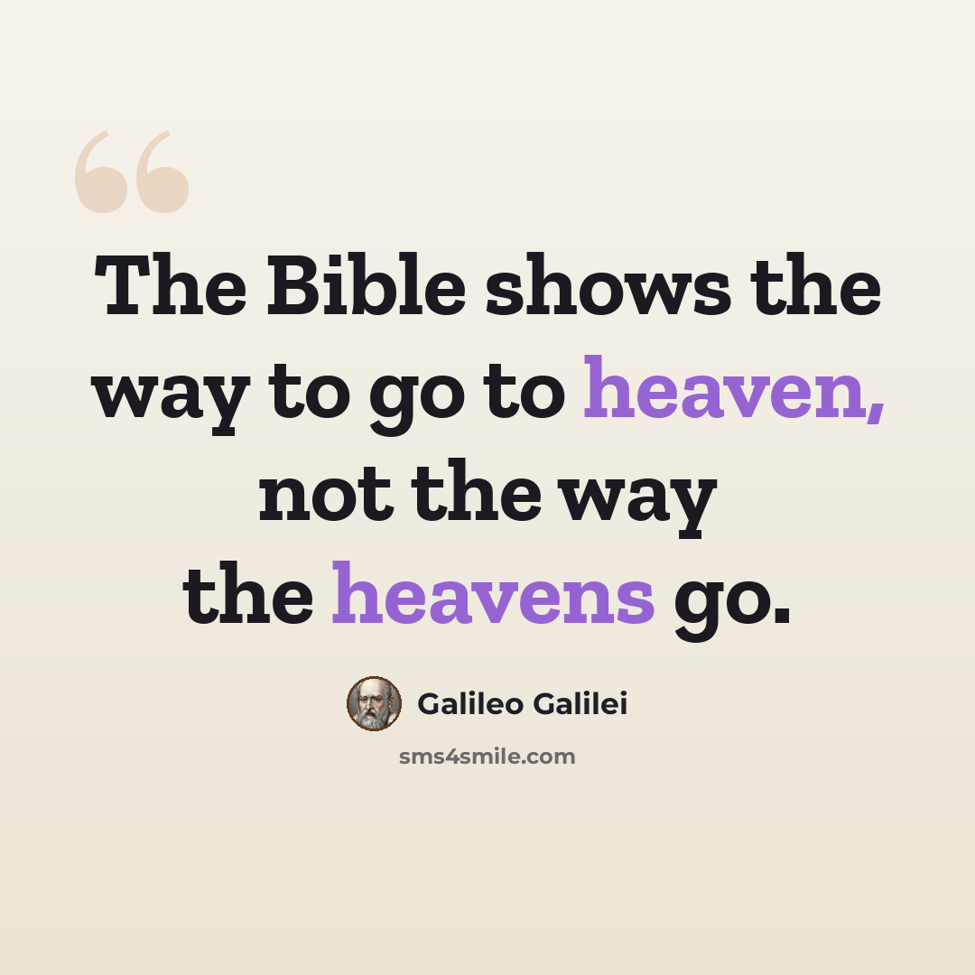 “The Bible shows the way to go to heaven, not the way the heavens go.” quote by Galileo Galilei