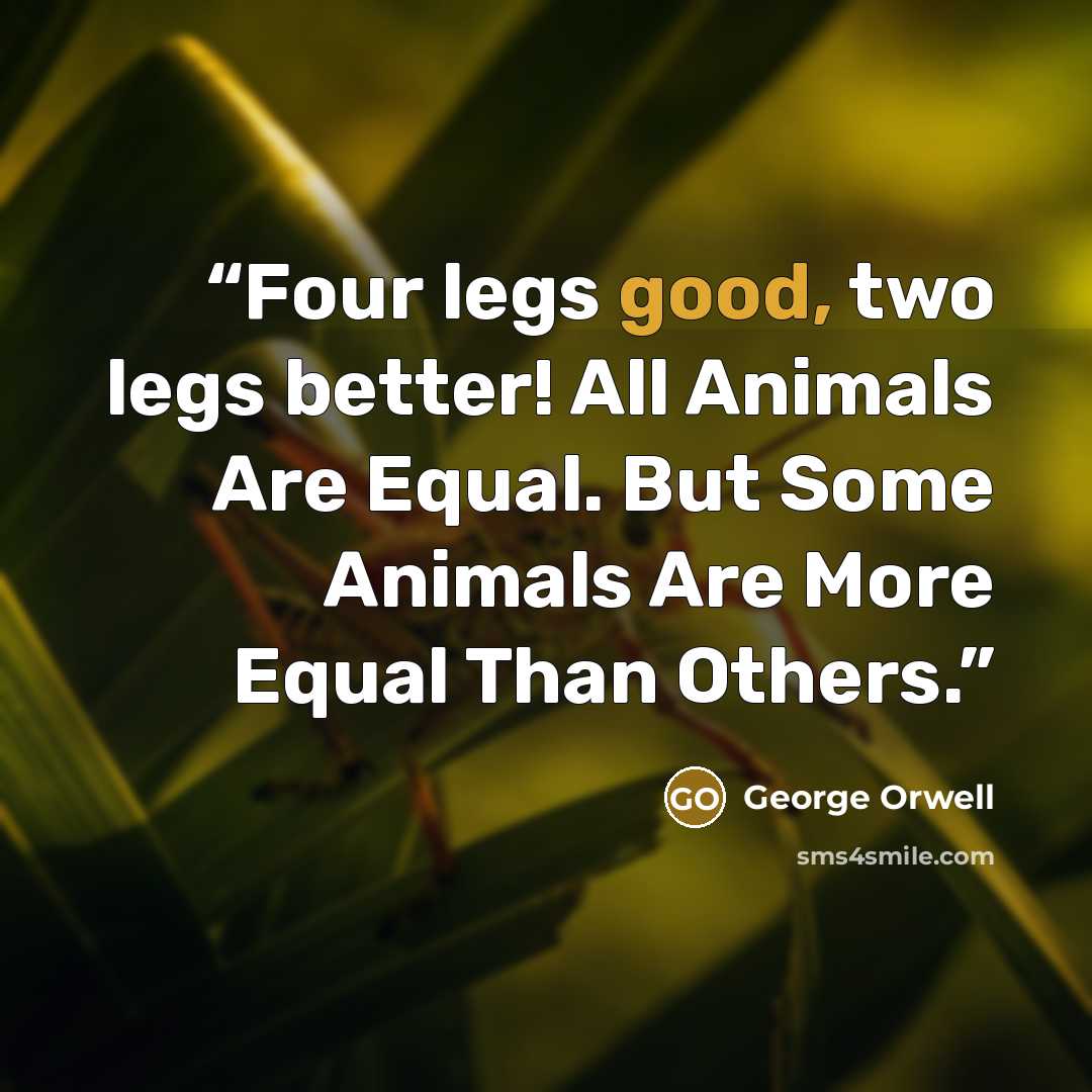 “Four legs good, two legs better! All Animals Are Equal. But Some Animals Are More Equal Than Others.” quote by George Orwell