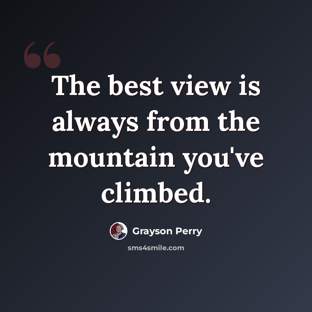 “The best view is always from the mountain you've climbed.” quote by Grayson Perry