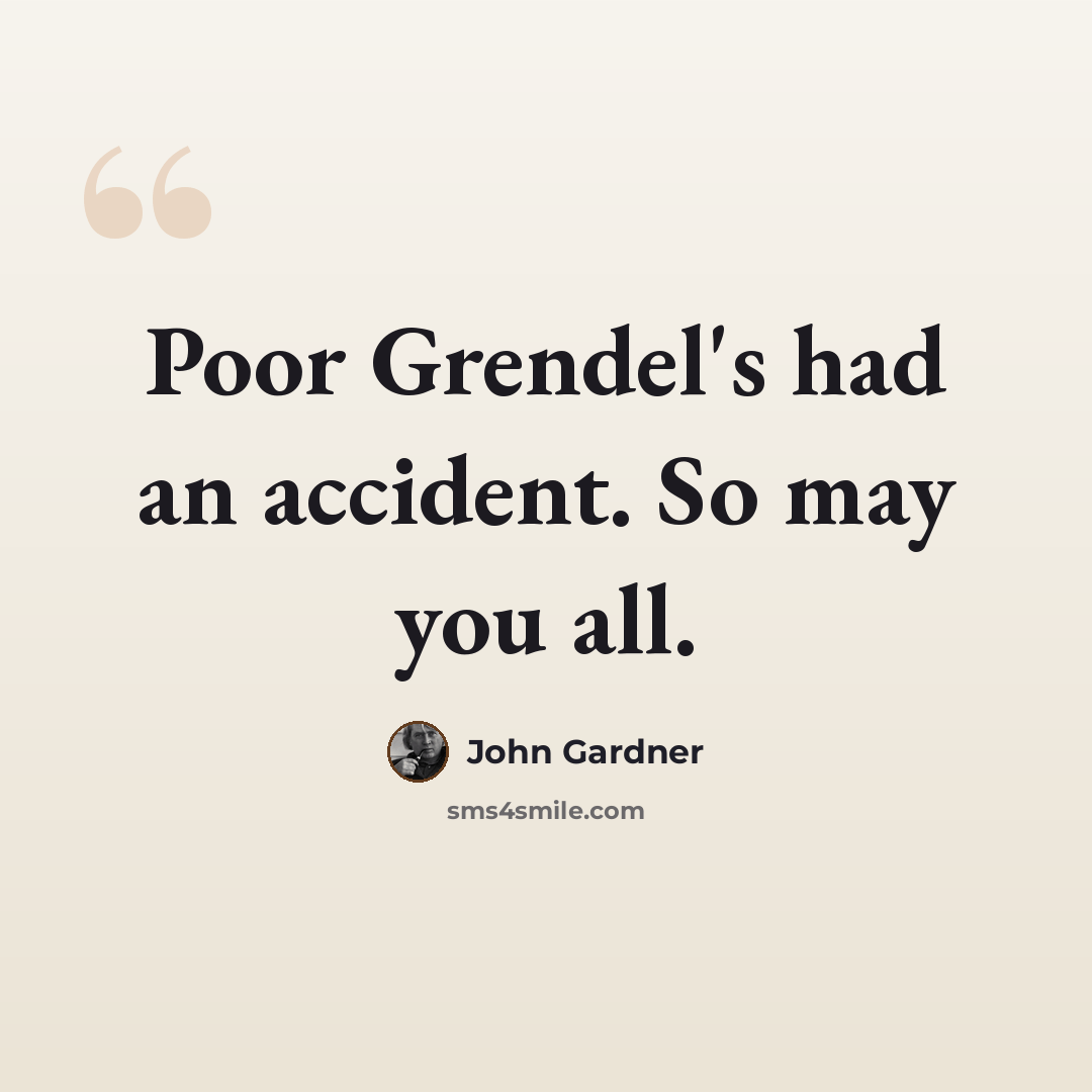 “Poor Grendel's had an accident. So may you all.” quote by John Gardner