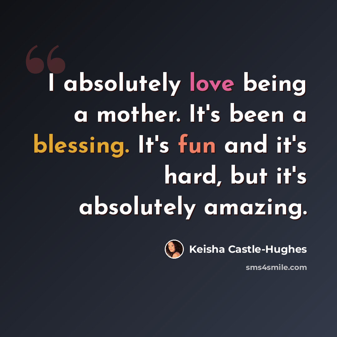 “I absolutely love being a mother. It's been a blessing. It's fun and it's hard, but it's absolutely amazing.” quote by Keisha Castle-Hughes