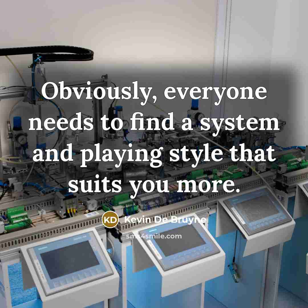 “Obviously, everyone needs to find a system and playing style that suits you more.” quote by Kevin De Bruyne