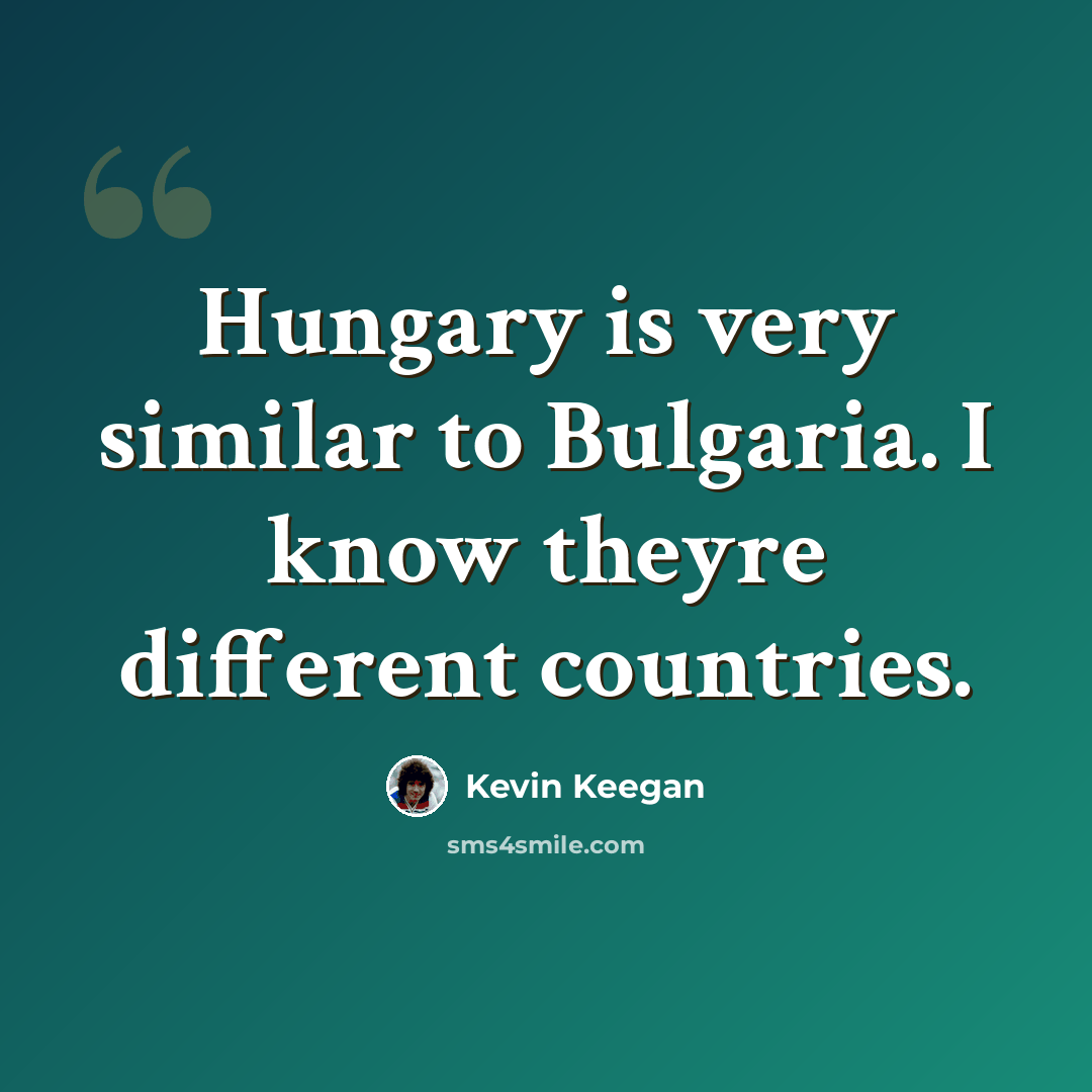 “Hungary is very similar to Bulgaria. I know theyre different countries.” quote by Kevin Keegan