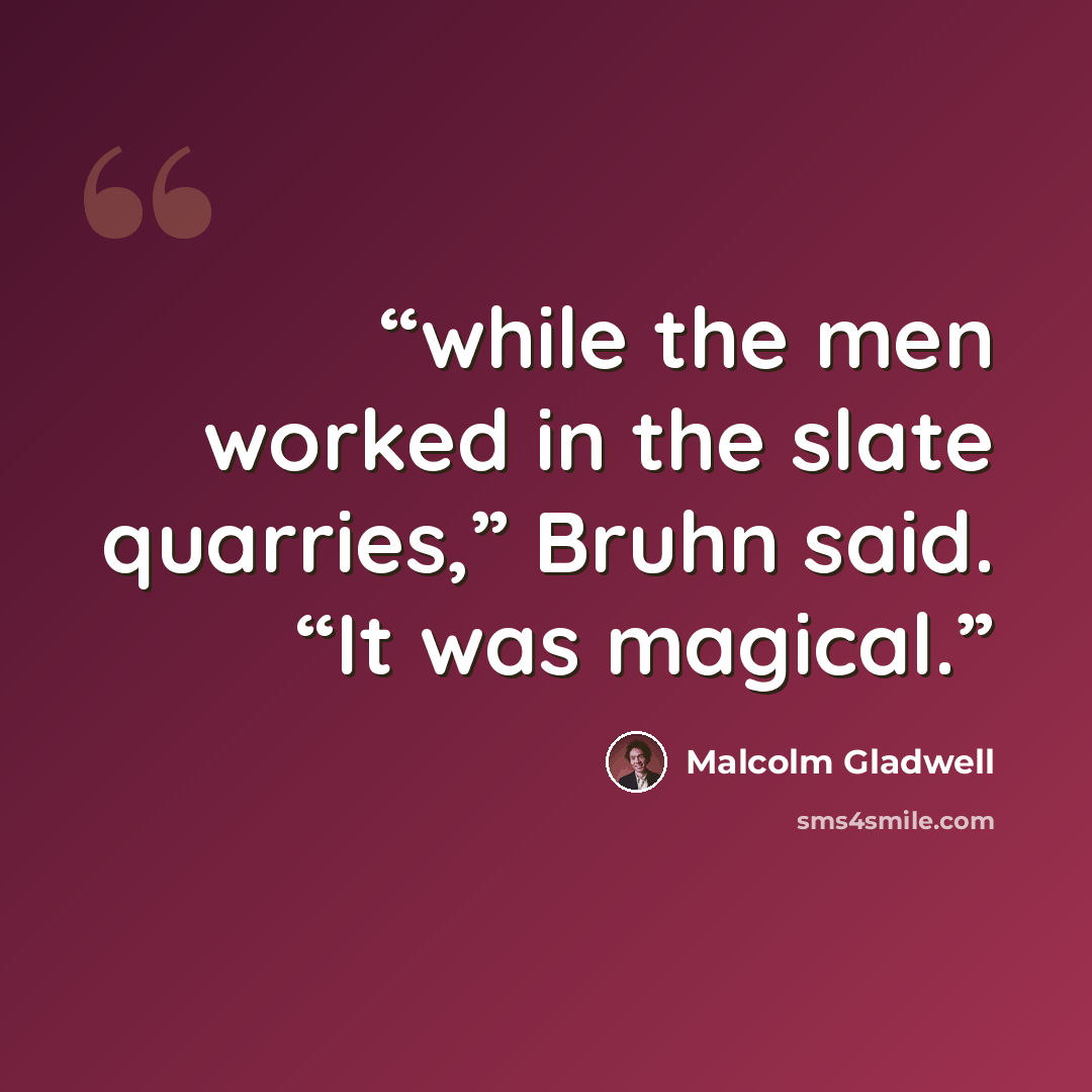 “while the men worked in the slate quarries,” Bruhn said. “It was magical.” quote by Malcolm Gladwell