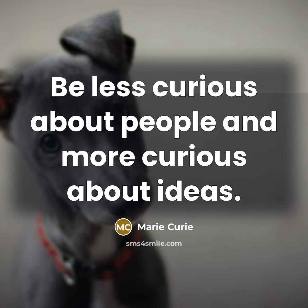 “Be less curious about people and more curious about ideas.” quote by Marie Curie