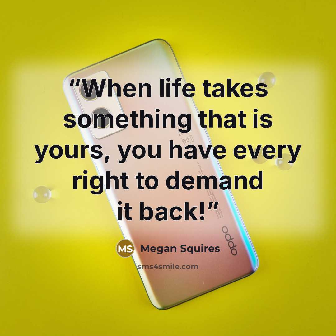 “When life takes something that is yours, you have every right to demand it back!” quote by Megan Squires
