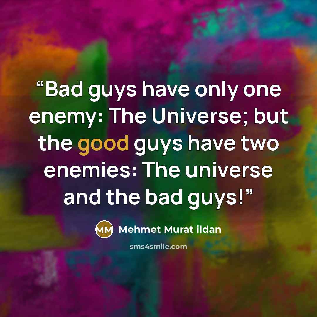 “Bad guys have only one enemy: The Universe; but the good guys have two enemies: The universe and the bad guys!” quote by Mehmet Murat ildan