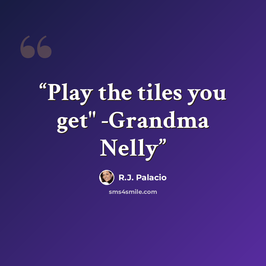 “Play the tiles you get" -Grandma Nelly” quote by R.J. Palacio