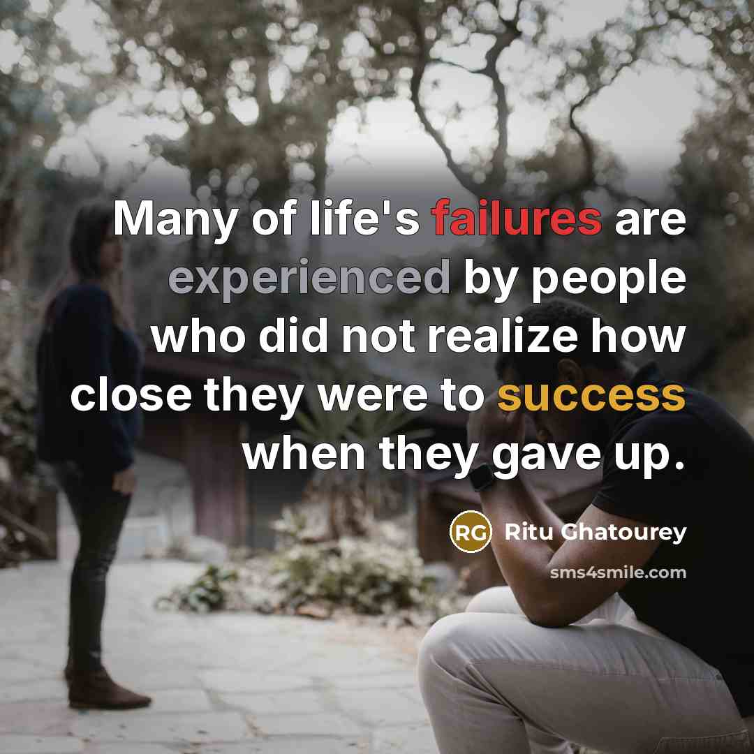 “Many of life's failures are experienced by people who did not realize how close they were to success when they gave up.” quote by Ritu Ghatourey