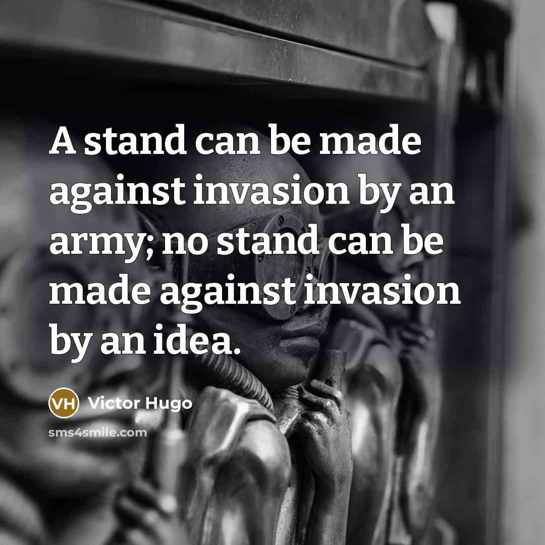 “A stand can be made against invasion by an army; no stand can be made against invasion by an idea.” quote by Victor Hugo
