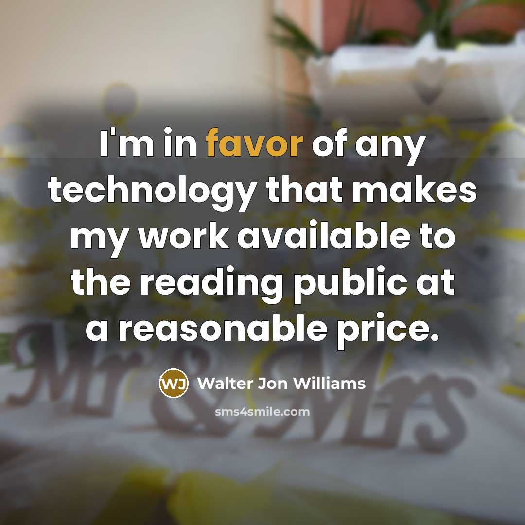“I'm in favor of any technology that makes my work available to the reading public at a reasonable price.” quote by Walter Jon Williams