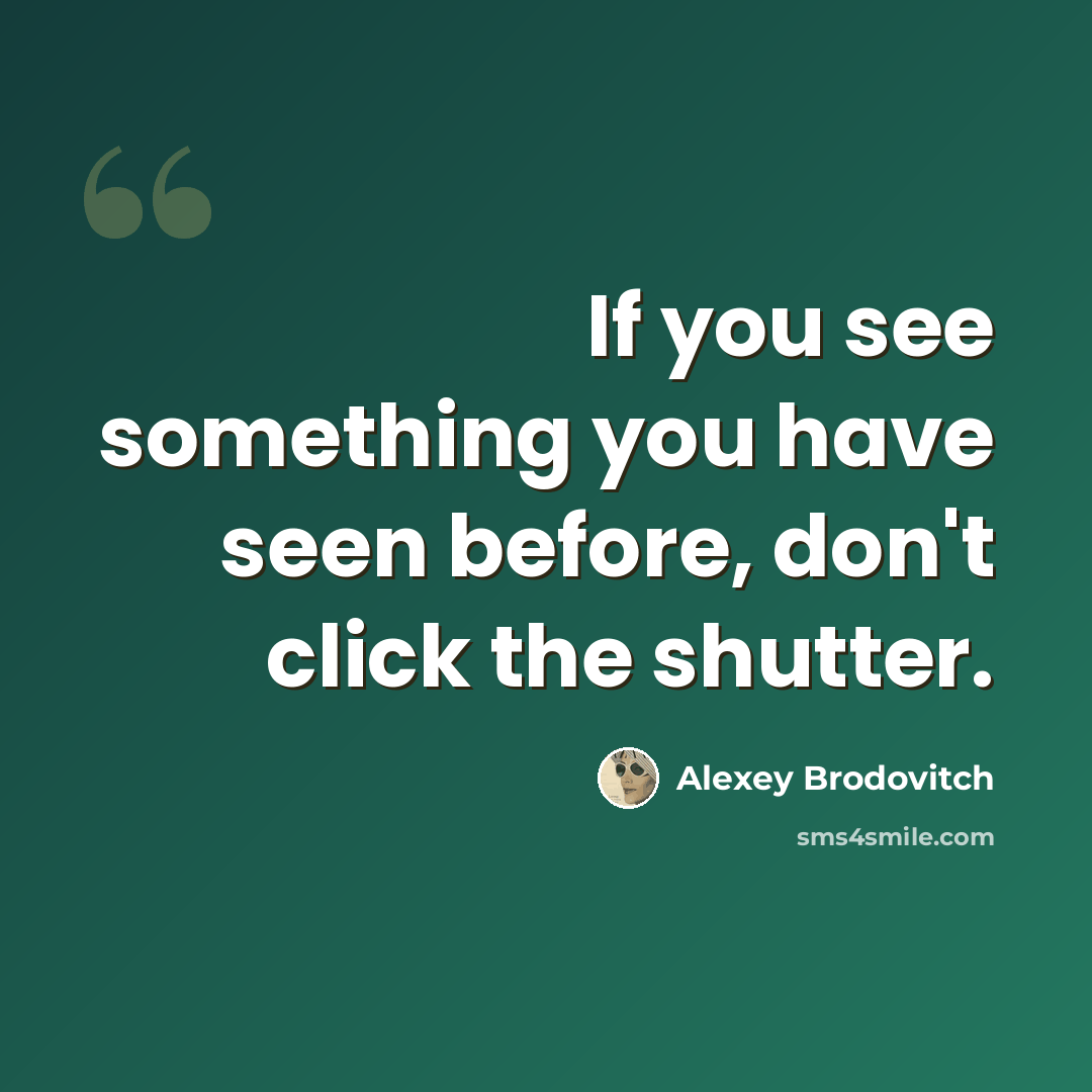 “If you see something you have seen before, don't click the shutter.” quote by Alexey Brodovitch