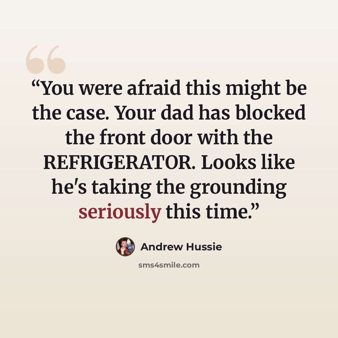 “You were afraid this might be the case. Your dad has blocked the front door with the REFRIGERATOR. Looks like he's taking the grounding seriously this time.” quote by Andrew Hussie