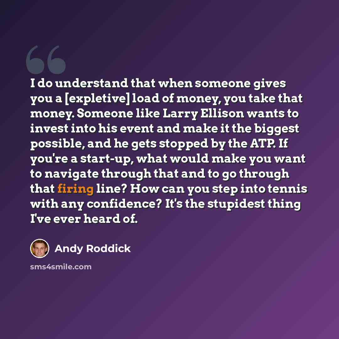 “I do understand that when someone gives you a [expletive] load of money, you take that money. Someone like Larry Ellison wants to invest into his event and make it the biggest possible, and he gets stopped by the ATP. If you're a start-up, what would make you want to navigate through that and to…” quote by Andy Roddick