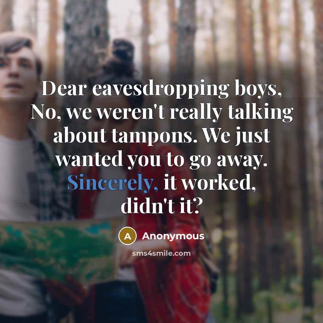 “Dear eavesdropping boys, No, we weren't really talking about tampons. We just wanted you to go away. Sincerely, it worked, didn't it?” quote by Anonymous