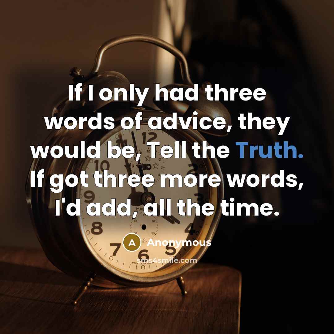 “If I only had three words of advice, they would be, Tell the Truth. If got three more words, I'd add, all the time.” quote by Anonymous