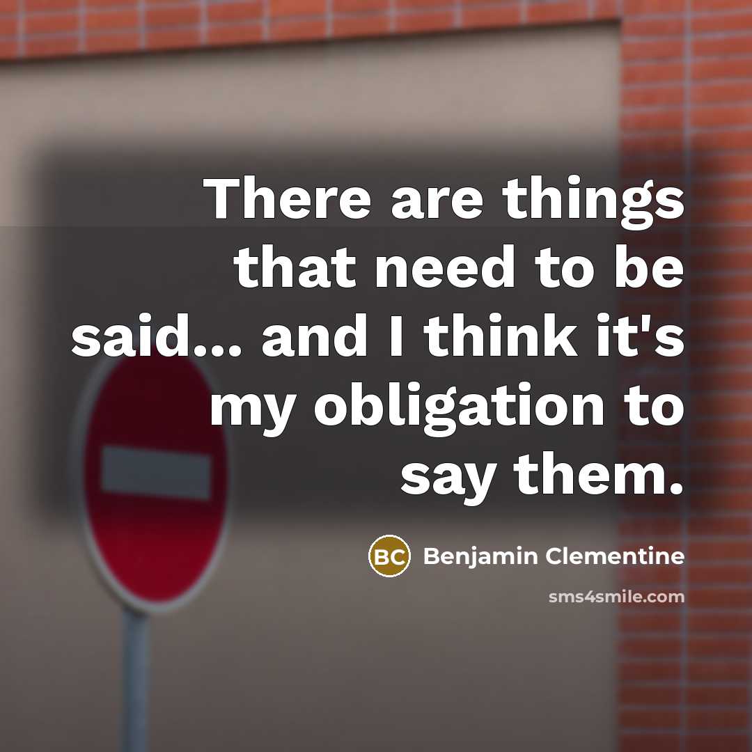 “There are things that need to be said... and I think it's my obligation to say them.” quote by Benjamin Clementine