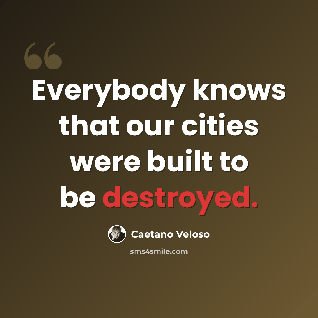 “Everybody knows that our cities were built to be destroyed.” quote by Caetano Veloso