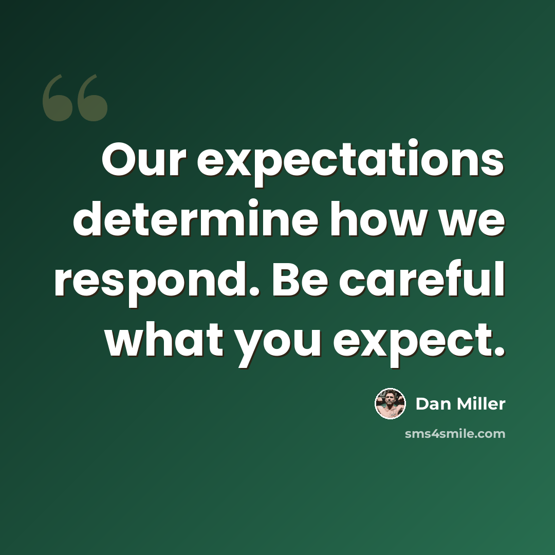 “Our expectations determine how we respond. Be careful what you expect.” quote by Dan Miller