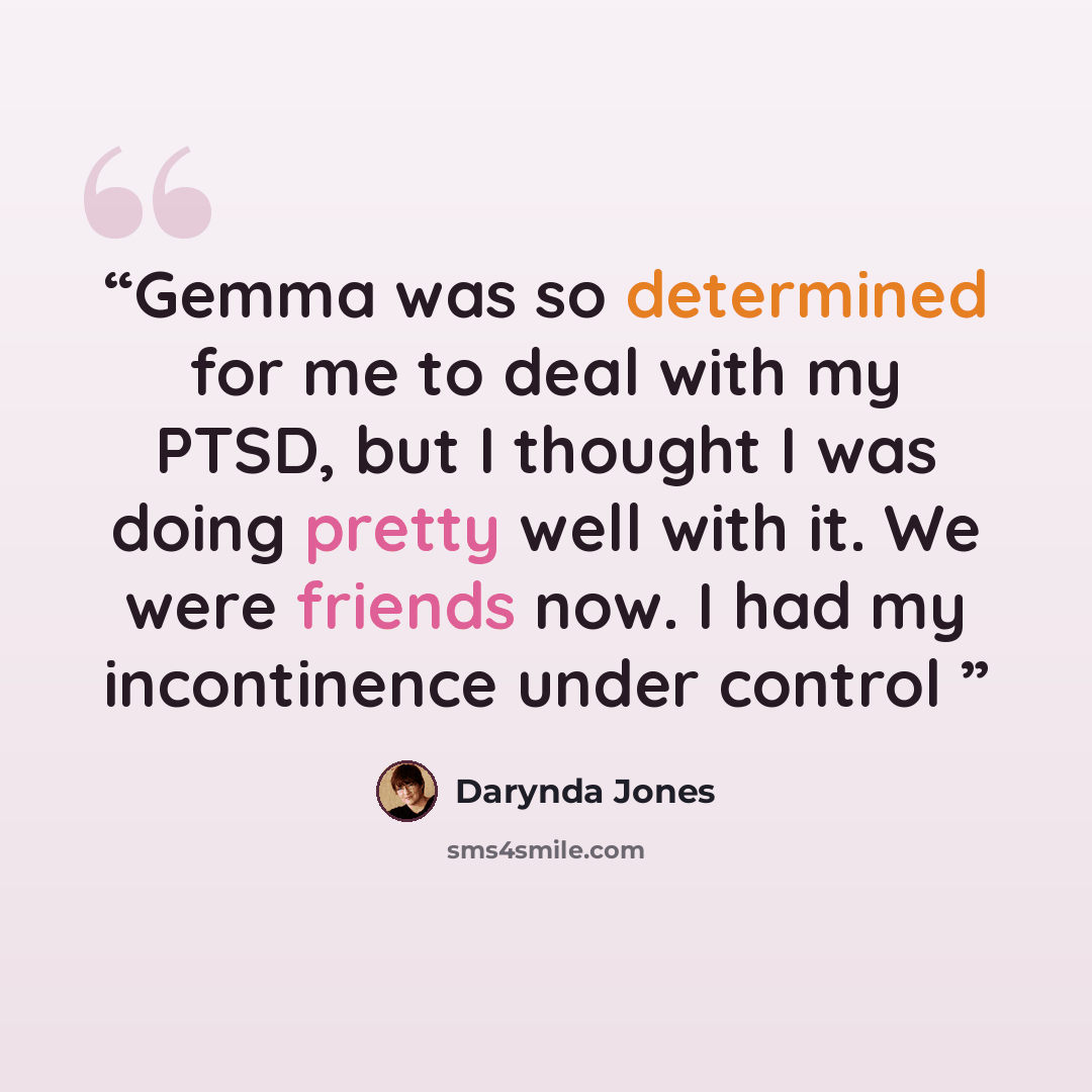“Gemma was so determined for me to deal with my PTSD, but I thought I was doing pretty well with it. We were friends now. I had my incontinence under control” quote by Darynda Jones