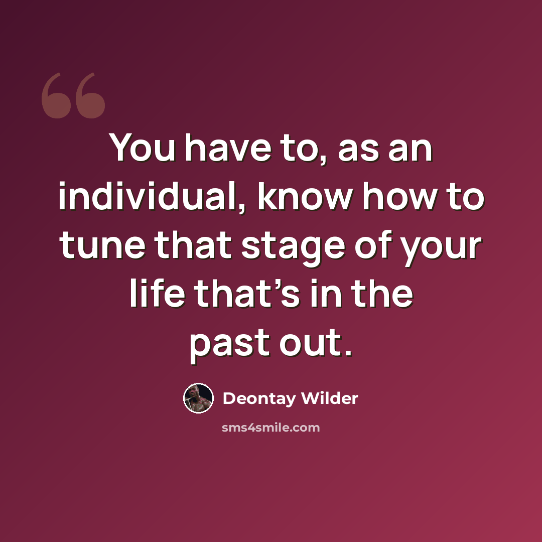“You have to, as an individual, know how to tune that stage of your life that's in the past out.” quote by Deontay Wilder