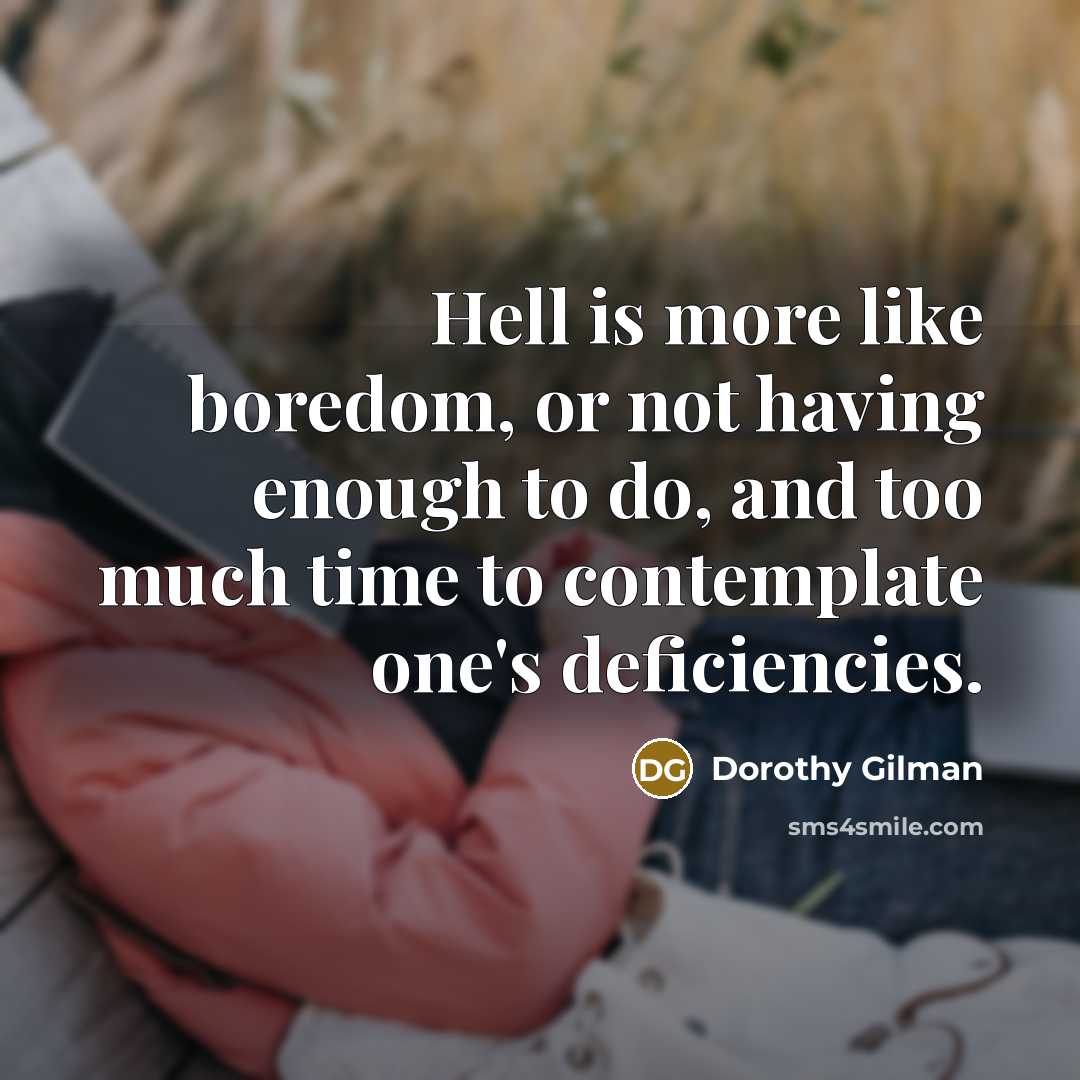 “Hell is more like boredom, or not having enough to do, and too much time to contemplate one's deficiencies.” quote by Dorothy Gilman