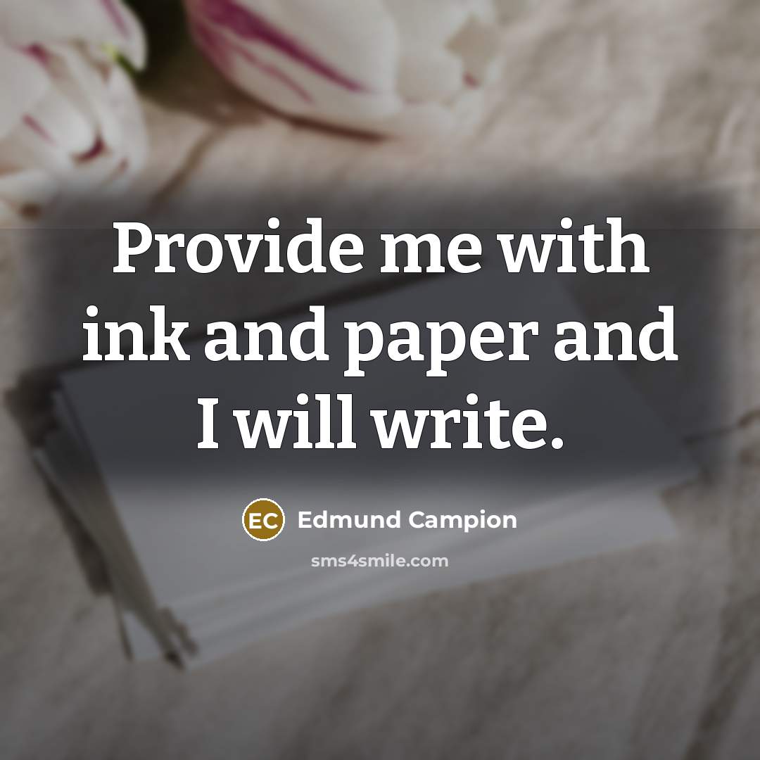 “Provide me with ink and paper and I will write.” quote by Edmund Campion