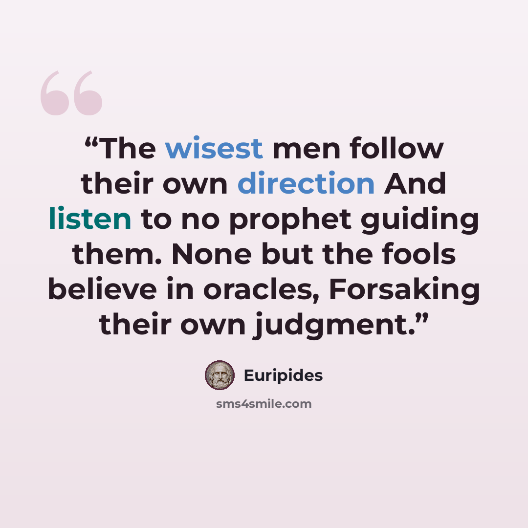 “The wisest men follow their own direction And listen to no prophet guiding them. None but the fools believe in oracles, Forsaking their own judgment.” quote by Euripides