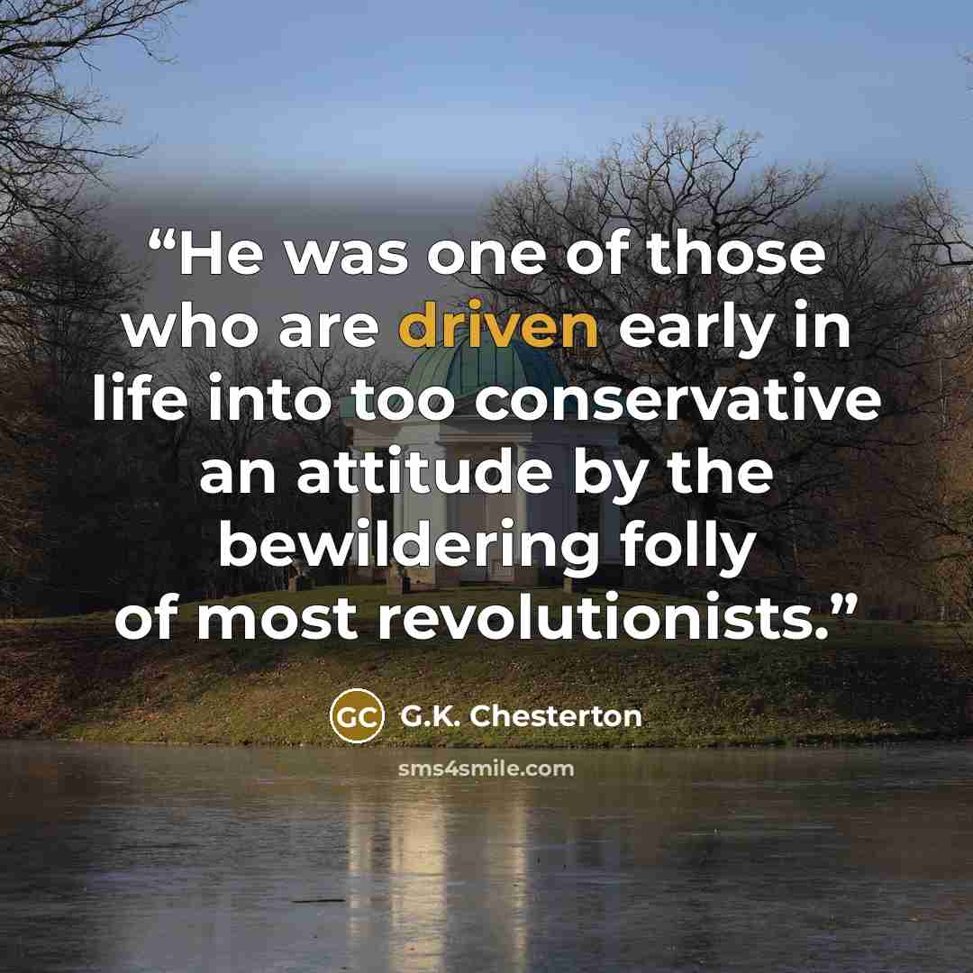 “He was one of those who are driven early in life into too conservative an attitude by the bewildering folly of most revolutionists.” quote by G.K. Chesterton