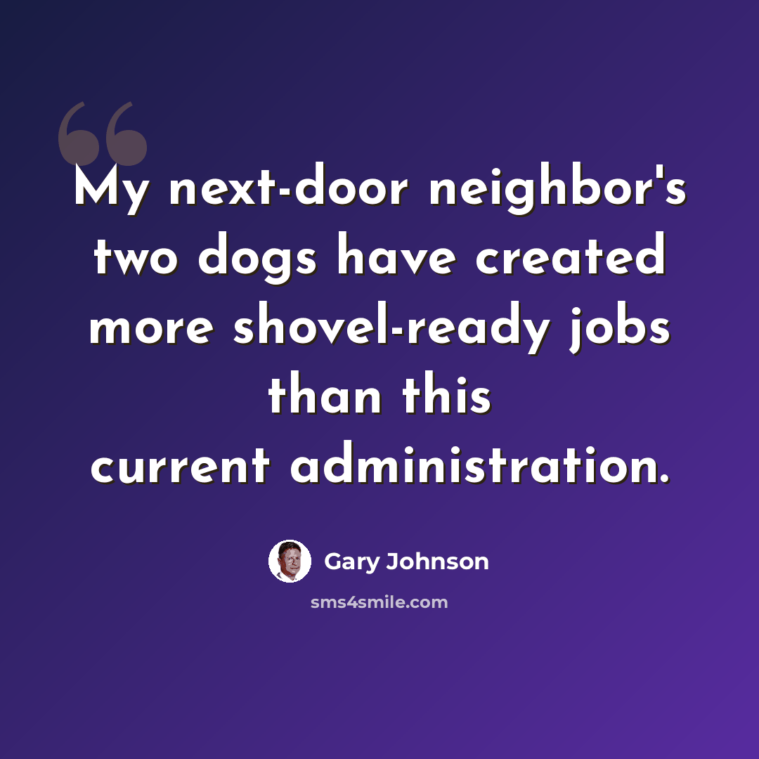 “My next-door neighbor's two dogs have created more shovel-ready jobs than this current administration.” quote by Gary Johnson