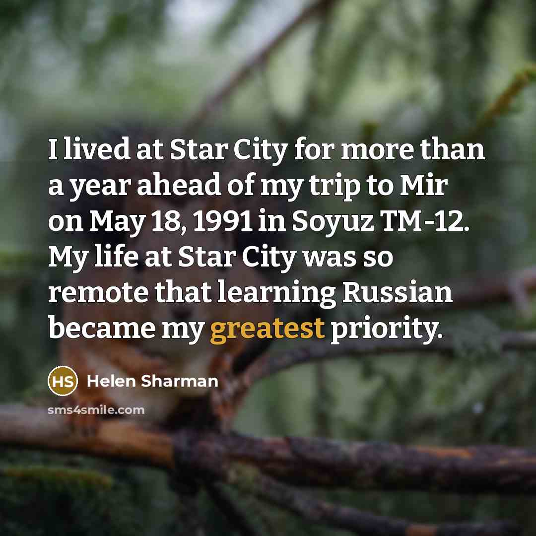 “I lived at Star City for more than a year ahead of my trip to Mir on May 18, 1991 in Soyuz TM-12. My life at Star City was so remote that learning Russian became my greatest priority.” quote by Helen Sharman