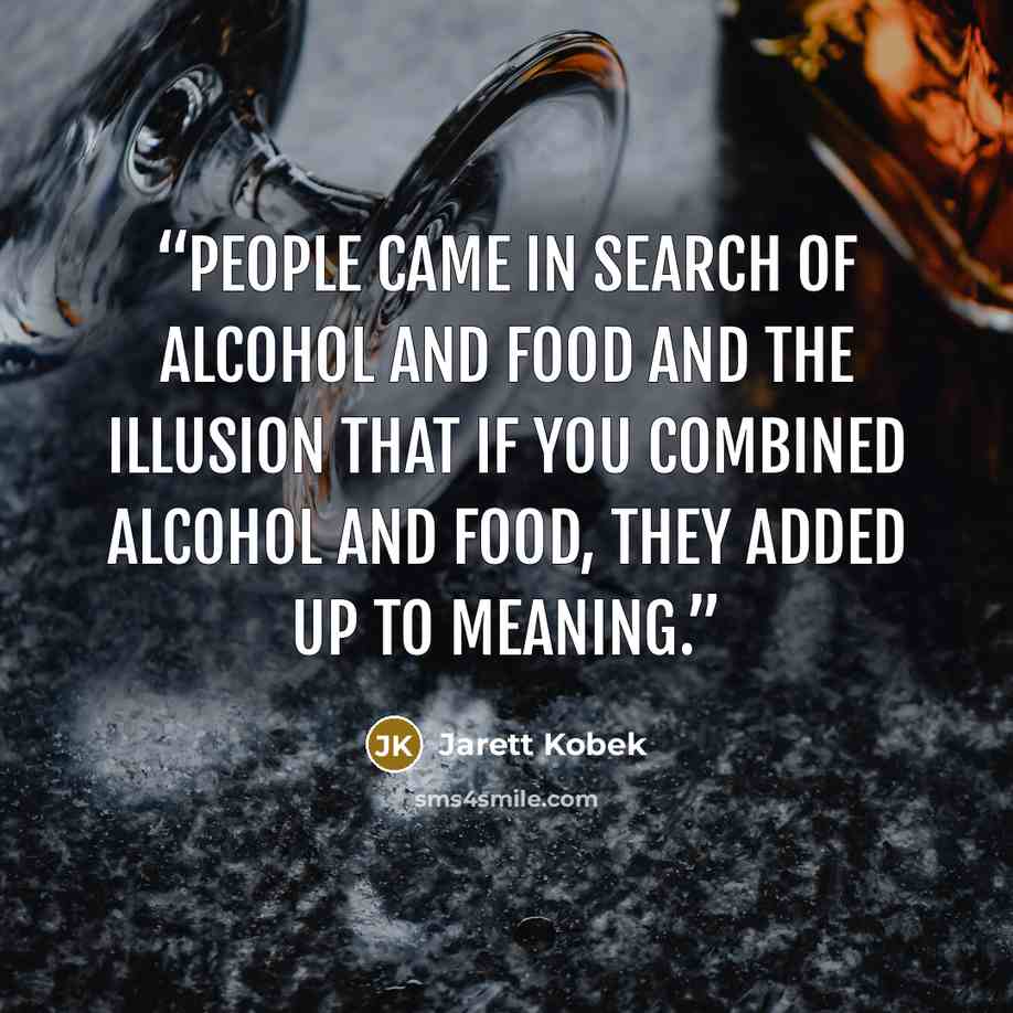 “People came in search of alcohol and food and the illusion that if you combined alcohol and food, they added up to meaning.” quote by Jarett Kobek